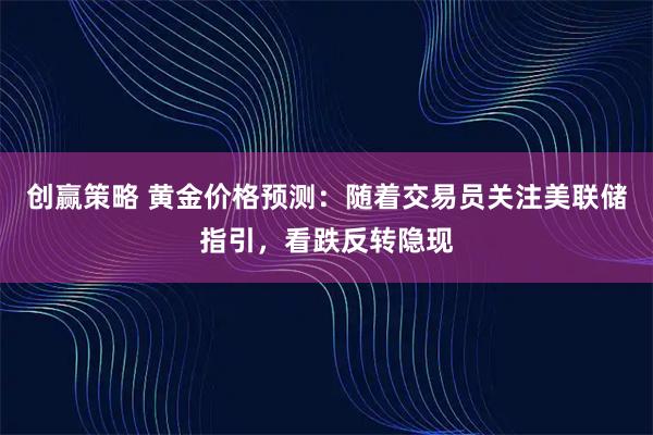 创赢策略 黄金价格预测:随着交易员关注美联储指引,看跌反转隐现
