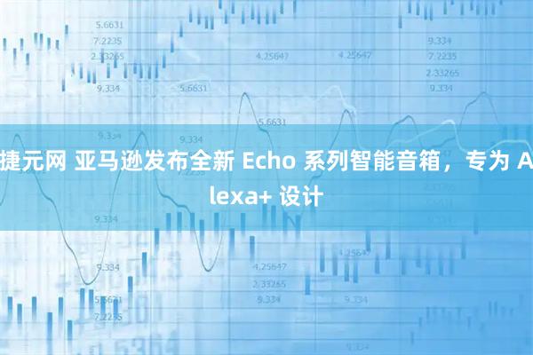 捷元网 亚马逊发布全新 Echo 系列智能音箱，专为 Alexa+ 设计
