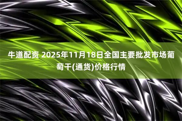 牛道配资 2025年11月18日全国主要批发市场葡萄干(通货)价格行情