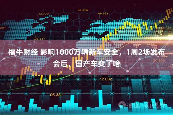 福牛财经 影响1000万辆新车安全，1周2场发布会后，国产车变了啥