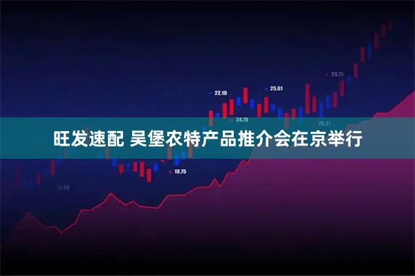 旺发速配 吴堡农特产品推介会在京举行