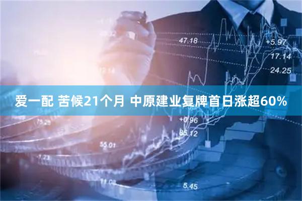 爱一配 苦候21个月 中原建业复牌首日涨超60%