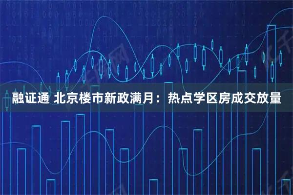 融证通 北京楼市新政满月：热点学区房成交放量