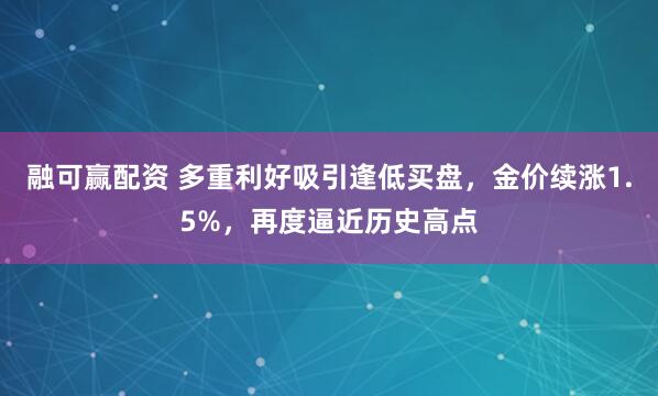 融可赢配资 多重利好吸引逢低买盘,金价续涨1.5%,再度逼近历史高点