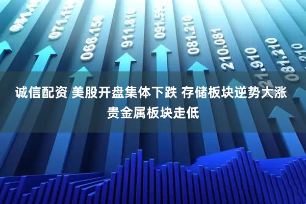 诚信配资 美股开盘集体下跌 存储板块逆势大涨 贵金属板块走低