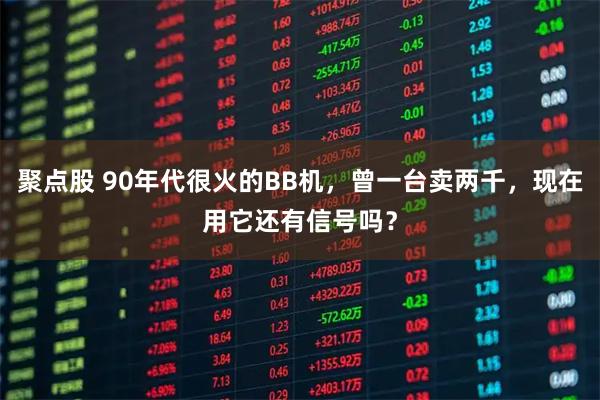 聚点股 90年代很火的BB机，曾一台卖两千，现在用它还有信号吗？