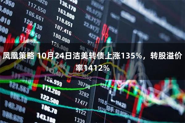 凤凰策略 10月24日洁美转债上涨135%，转股溢价率1412%